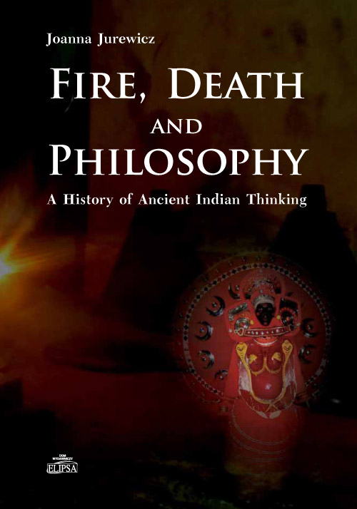 Joanna Jurewicz, Fire, Death and Philosophy. A History of Ancient Indian Thinking, Dom Wydawniczy ELIPSA, Warszawa 2016 (reprint Jurewicz, Motilal Banarsidass, Delhi 2018).