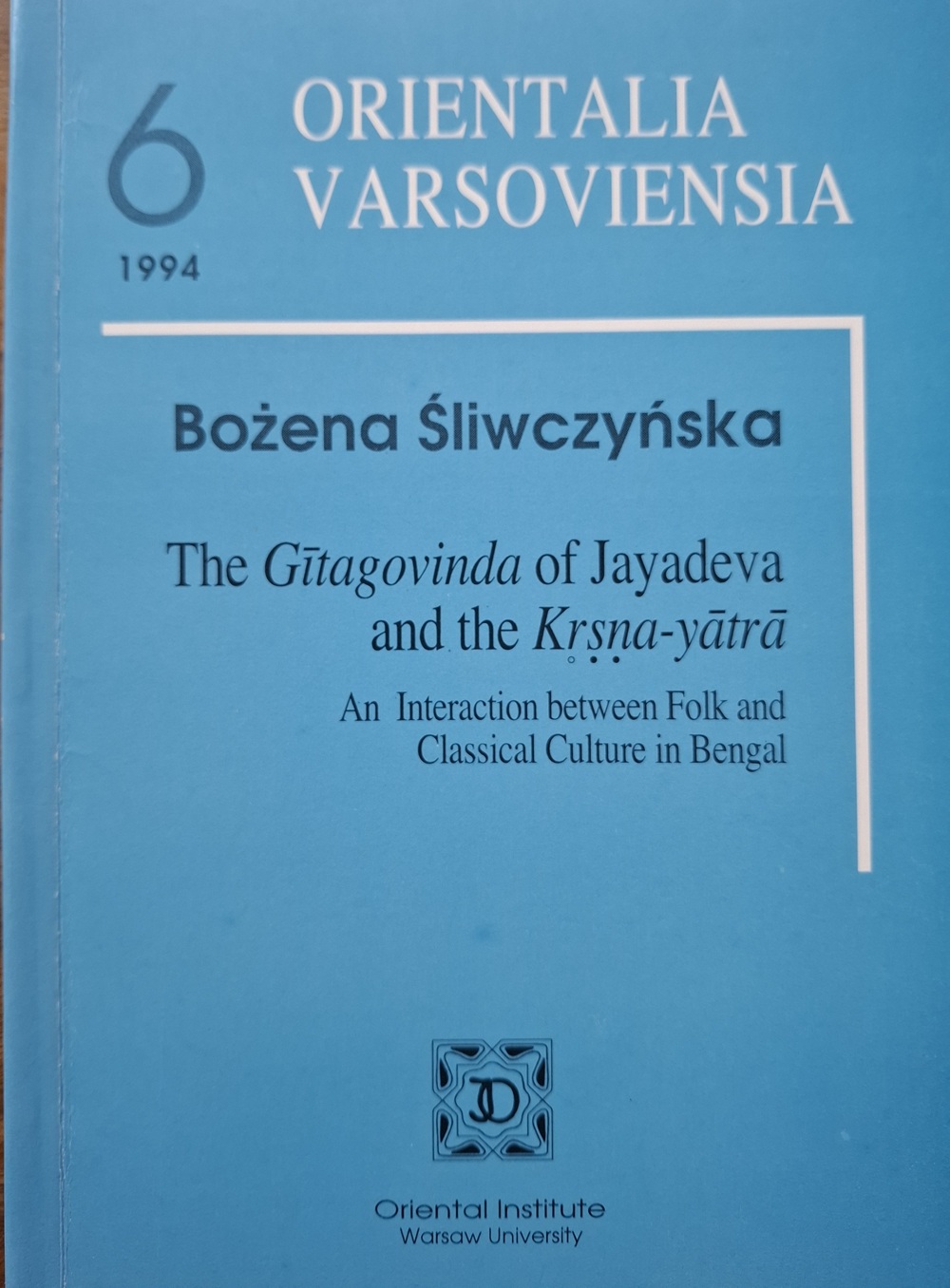 Bożena Śliwczyńska, The Gītagovinda of Jayadeva and the Kṛṣṇa-yātrā. An Interaction between Folk and Classical Culture in Bengal, “Orientalia Varsoviensia”, t. 6, 1994.