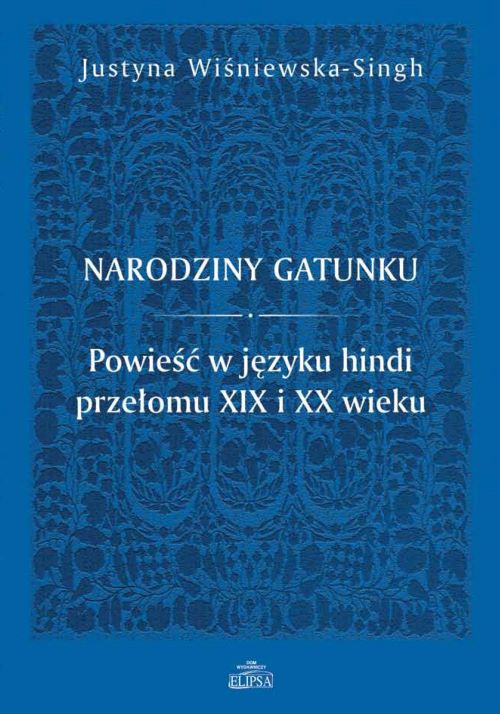Justyna Wiśniweska-Singh, Narodziny gatunku. Powieść w języku hindi przełomu XIX i XX wieku, Dom Wydawniczy ELIPSA, Warszawa 2023.