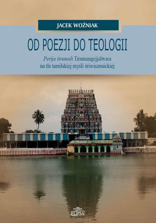 Jacek Woźniak, Od poezji do teologii. Perija tirumoli Tirumangejjalwara na tle tamilskiej myśli śriwisznuickiej, Dom Wydawniczy ELIPSA, Warszawa 2019.